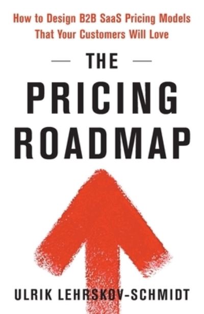 Cover for Ulrik Lehrskov-Schmidt · The Pricing Roadmap: How to Design B2B SaaS Pricing Models That Your Customers Will Love (Paperback Book) (2023)