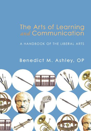 Cover for Benedict M. Ashley · The Arts of Learning and Communication: a Handbook of the Liberal Arts (Paperback Book) (2009)