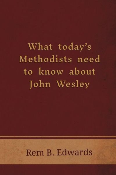 What Today's Methodists Need to Know About John Wesley - Rem B. Edwards - Boeken - Emeth Press - 9781609471316 - 16 augustus 2018