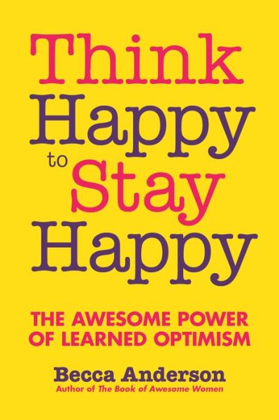 Cover for Becca Anderson · Think Happy to Stay Happy: The Awesome Power of Learned Optimism (Paperback Book) (2018)