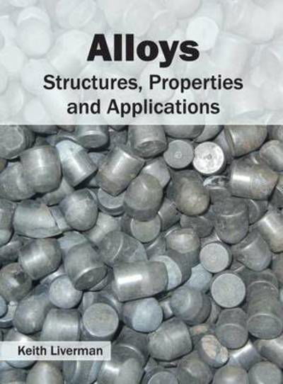 Alloys: Structures, Properties and Applications - Keith Liverman - Books - Willford Press - 9781682852316 - May 31, 2016