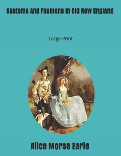 Cover for Alice Morse Earle · Customs And Fashions In Old New England (Paperback Book) (2019)