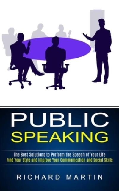 Cover for Richard Martin · Public Speaking: The Best Solutions to Perform the Speech of Your Life (Find Your Style and Improve Your Communication and Social Skills) (Taschenbuch) (2021)