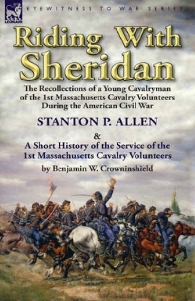 Cover for Stanton P Allen · Riding With Sheridan: the Recollections of a Young Cavalryman of the 1st Massachusetts Cavalry Volunteers During the American Civil War by Stanton P. Allen with A Short History of the Service of the 1st Massachusetts Cavalry Volunteers by Benjamin W. Crow (Paperback Book) (2017)