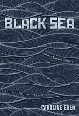 Cover for Caroline Eden · Black Sea: Dispatches and Recipes – Through Darkness and Light (Hardcover Book) (2018)