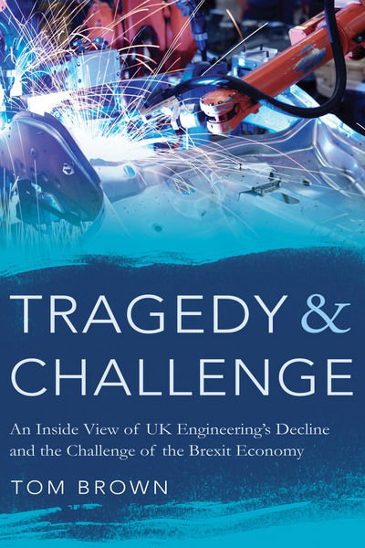 Cover for Tom Brown · Tragedy &amp; Challenge: An Inside View of UK Engineering's Decline and the Challenge of the Brexit Economy (Gebundenes Buch) (2017)