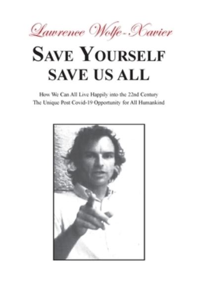 Cover for Lawrence Wolfe-Xavier · Save Yourself, Save Us All: How We can All Live Happily into the 22nd Century: The Unique Post Covid-19 Opportunity for All Humankind (Paperback Book) (2021)