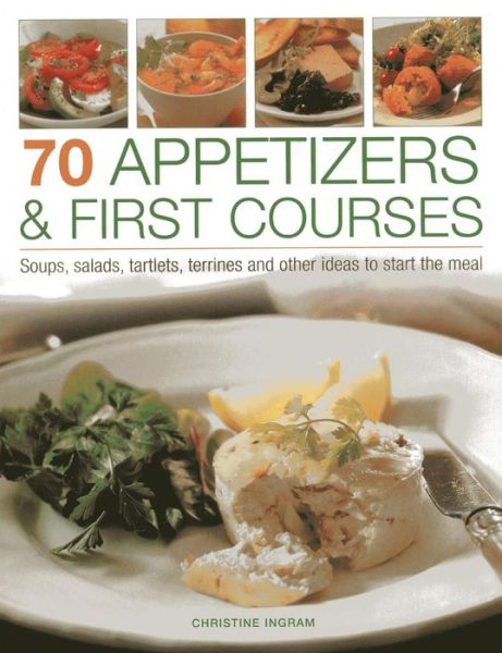 Cover for Christine Ingram · 70 Appetizers &amp; First Courses: Soups, Salads, Tartlets, Terrines and Other Ideas to Start the Meal (Paperback Book) (2014)