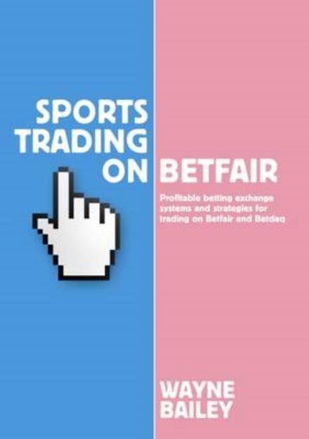 Cover for Wayne Bailey · Sports Trading on Betfair: Profitable Betting Exchange Systems and Strategiesfor Trading on Betfair and Betdaq (Pocketbok) (2015)