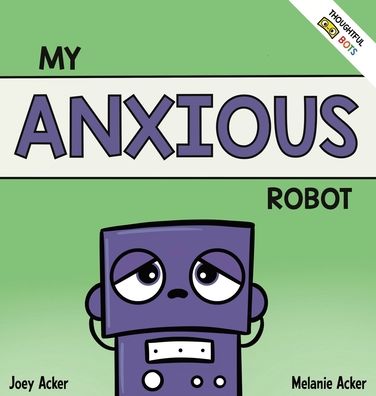 Cover for Joey Acker · My Anxious Robot: A Children's Social Emotional Book About Managing Feelings of Anxiety (Gebundenes Buch) (2022)