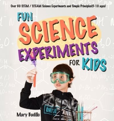 Cover for Mary Badillo · Fun Science Experiments for Kids: Over 80 STEM / STEAM Science Experiments and Simple Principles (5-10 ages) (Paperback Book) (2020)