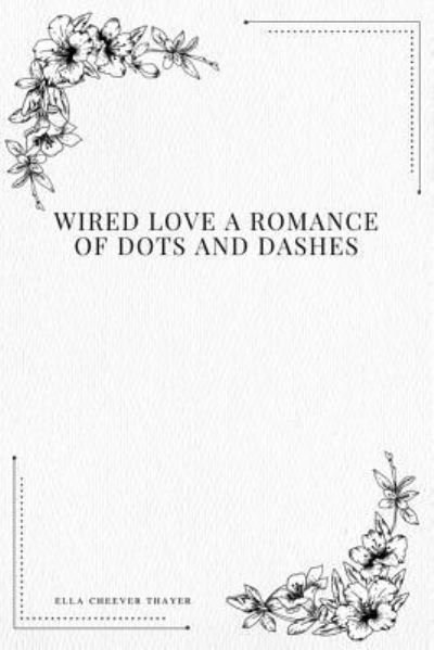 Cover for Ella Cheever Thayer · Wired Love a Romance of Dots and Dashes (Taschenbuch) (2017)