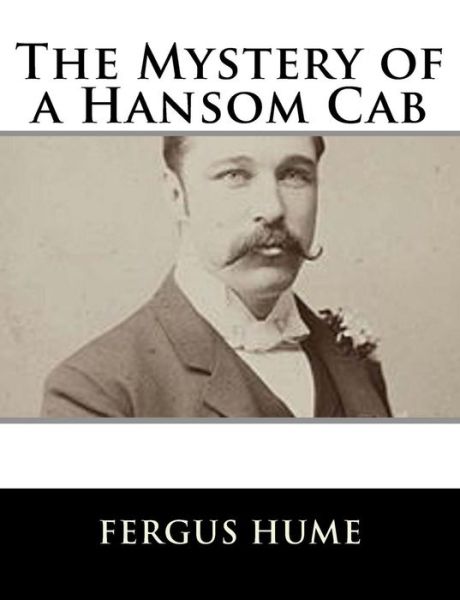 The Mystery of a Hansom Cab - Fergus Hume - Books - Createspace Independent Publishing Platf - 9781979499316 - November 6, 2017