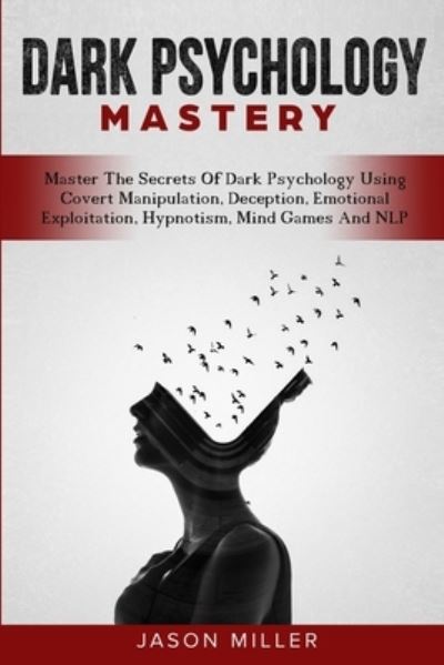 Dark Psychology Mastery: Master The Secrets Of Dark Psychology Using Covert Manipulation, Deception, Emotional Exploitation, Hypnotism, Mind Games And NLP - Jason Miller - Książki - Jason Miller - 9781989120316 - 26 grudnia 2019