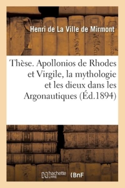 These. Apollonios de Rhodes Et Virgile, La Mythologie Et Les Dieux Dans Les Argonautiques: Et Dans l'Eneide. Faculte Des Lettres de Paris - Henri De La Ville De Mirmont - Books - Hachette Livre - BNF - 9782019132316 - September 1, 2017