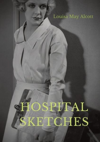 Cover for Louisa May Alcott · Hospital Sketches: a compilation of four sketches based on letters Louisa May Alcott sent home during the six weeks she spent as a volunteer nurse for the Union Army during the American Civil War in Georgetown (Paperback Bog) (2020)