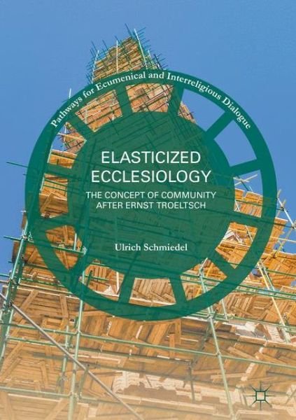 Cover for Ulrich Schmiedel · Elasticized Ecclesiology: The Concept of Community after Ernst Troeltsch - Pathways for Ecumenical and Interreligious Dialogue (Innbunden bok) [1st ed. 2017 edition] (2017)