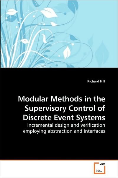 Cover for Richard Hill · Modular Methods in the Supervisory Control of Discrete Event Systems: Incremental Design and Verification Employing Abstraction and Interfaces (Paperback Book) (2010)