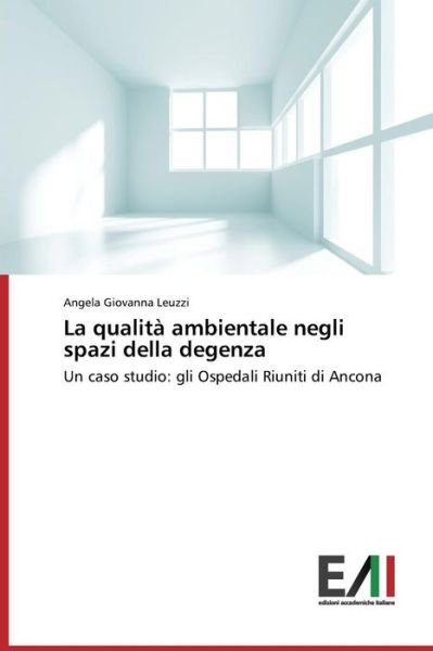Cover for Angela Giovanna Leuzzi · La Qualità Ambientale Negli Spazi Della Degenza: Un Caso Studio: Gli Ospedali Riuniti Di Ancona (Pocketbok) [Italian edition] (2014)