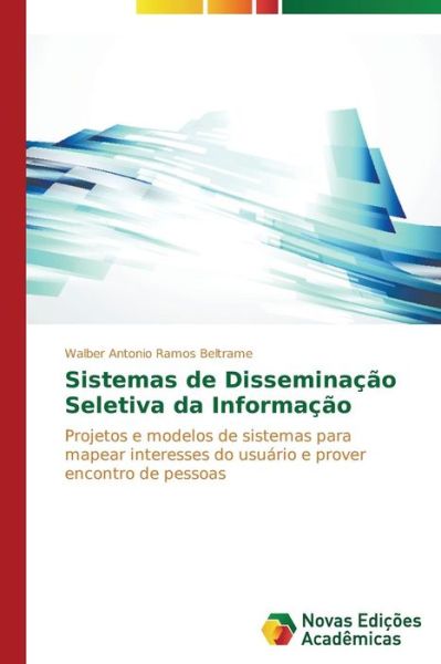 Cover for Walber Antonio Ramos Beltrame · Sistemas De Disseminação Seletiva Da Informação: Projetos E Modelos De Sistemas Para Mapear Interesses Do Usuário E Prover Encontro De Pessoas (Paperback Book) [Portuguese edition] (2014)