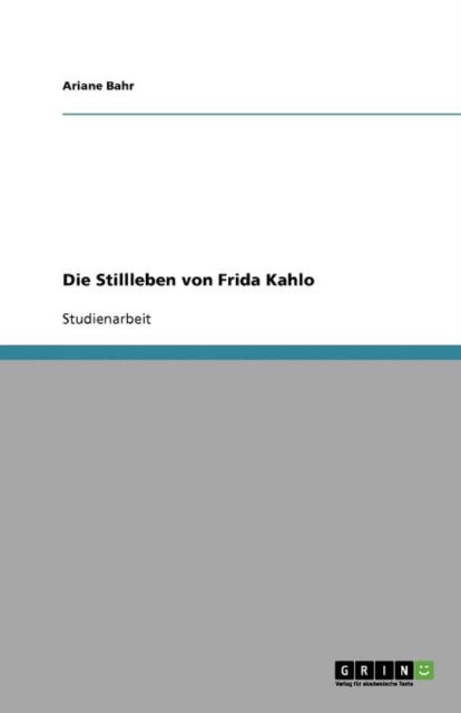 Die Stillleben von Frida Kahlo - Bahr - Books - GRIN Verlag GmbH - 9783640791316 - January 13, 2011