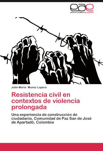 Cover for John Mario Munoz Lopera · Resistencia Civil en Contextos De Violencia Prolongada: Una Experiencia De Construcción De Ciudadanía, Comunidad De Paz San De José De Apartadó, Colombia (Paperback Book) [Spanish edition] (2012)