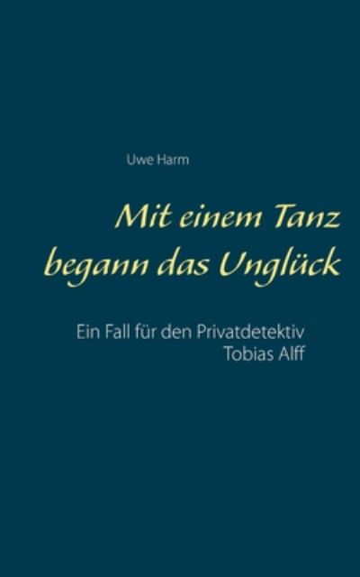 Cover for Uwe Harm · Mit einem Tanz begann das Ungluck: Ein Fall fur den Privatdetektiv Tobias Alff (Paperback Book) (2020)