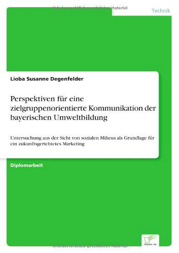 Cover for Lioba Susanne Degenfelder · Perspektiven fur eine zielgruppenorientierte Kommunikation der bayerischen Umweltbildung: Untersuchung aus der Sicht von sozialen Milieus als Grundlage fur ein zukunftsgerichtetes Marketing (Paperback Book) [German edition] (2004)