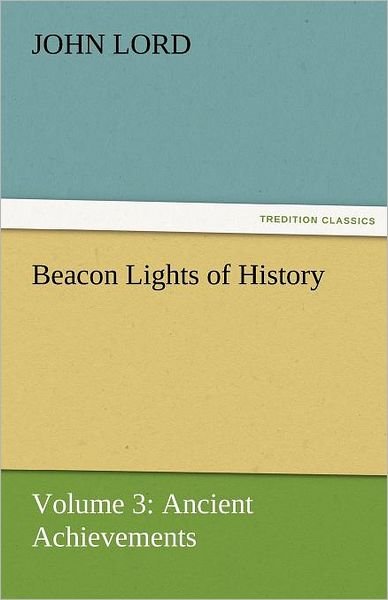 Cover for John Lord · Beacon Lights of History: Volume 3: Ancient Achievements (Tredition Classics) (Paperback Book) (2011)