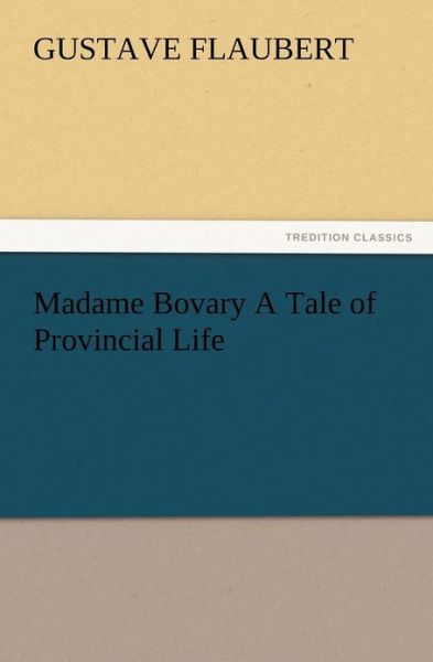 Madame Bovary a Tale of Provincial Life - Gustave Flaubert - Bøger - TREDITION CLASSICS - 9783847222316 - 13. december 2012