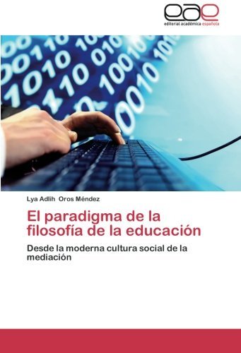 Cover for Lya Adlih Oros Méndez · El Paradigma De La Filosofía De La Educación: Desde La Moderna Cultura Social De La Mediación (Paperback Book) [Spanish edition] (2013)