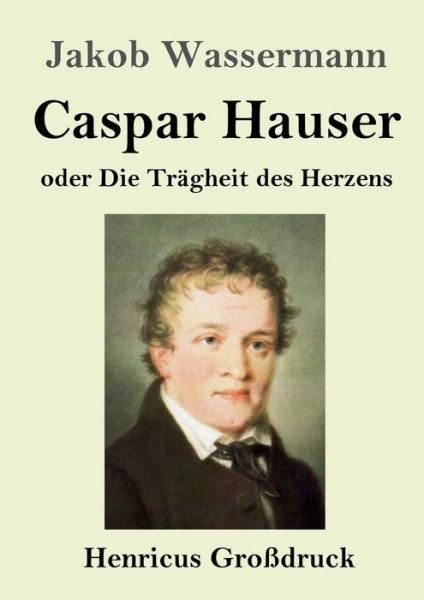 Cover for Jakob Wassermann · Caspar Hauser oder Die Tragheit des Herzens (Grossdruck) (Taschenbuch) (2019)