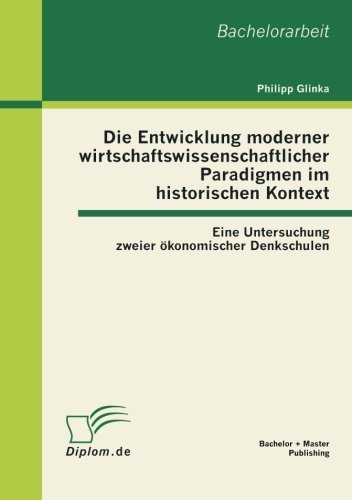 Cover for Philipp Glinka · Die Entwicklung Moderner Wirtschaftswissenschaftlicher Paradigmen Im Historischen Kontext: Eine Untersuchung Zweier Ökonomischer Denkschulen (Taschenbuch) [German edition] (2012)