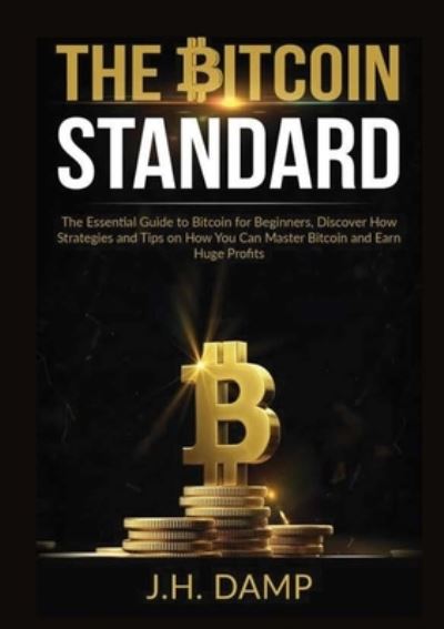 Cover for J H Damp · The Bitcoin Standard: The Essential Guide to Bitcoin for Beginners, Discover How Strategies and Tips on How You Can Master Bitcoin and Earn Huge Profits (Paperback Book) (2020)