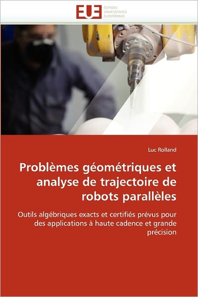 Cover for Luc Rolland · Problèmes Géométriques et Analyse De Trajectoire De Robots Parallèles: Outils Algébriques Exacts et Certifiés Prévus Pour Des Applications À Haute Cadence et Grande Précision (Paperback Book) [French edition] (2018)