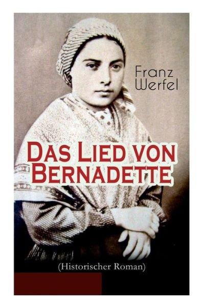 Cover for Franz Werfel · Das Lied von Bernadette (Historischer Roman): Das Wunder der Bernadette Soubirous von Lourdes - Bekannteste Heiligengeschichte des 20. Jahrhunderts (Taschenbuch) (2018)