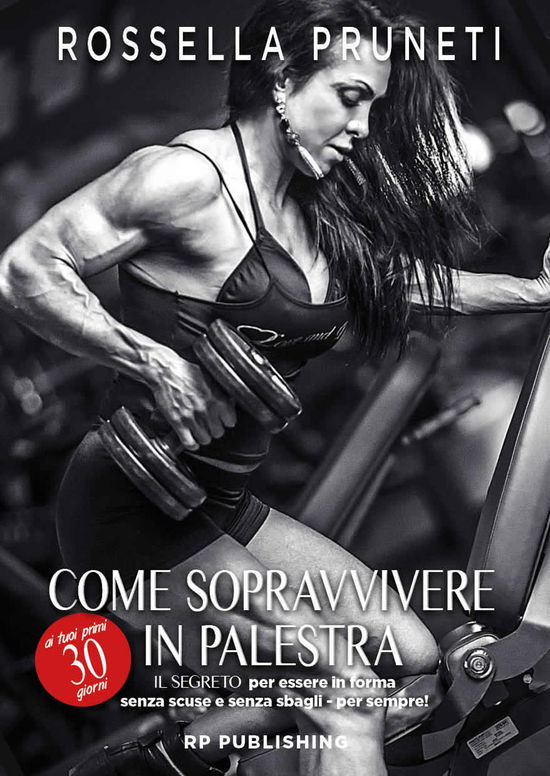 Cover for Rossella Pruneti · Come Sopravvivere Ai Tuoi Primi 30 Giorni In Palestra. Il Segreto Per Essere In Forma Senza Scuse E Senza Sbagli Per Sempre! (Book)