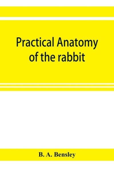 Practical anatomy of the rabbit; an elementary laboratory textbook in mammalian anatomy - B A Bensley - Livres - Alpha Edition - 9789353921316 - 1 novembre 2019