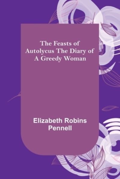 Cover for Elizabeth Robins Pennell · The Feasts of Autolycus The Diary of a Greedy Woman (Paperback Book) (2022)