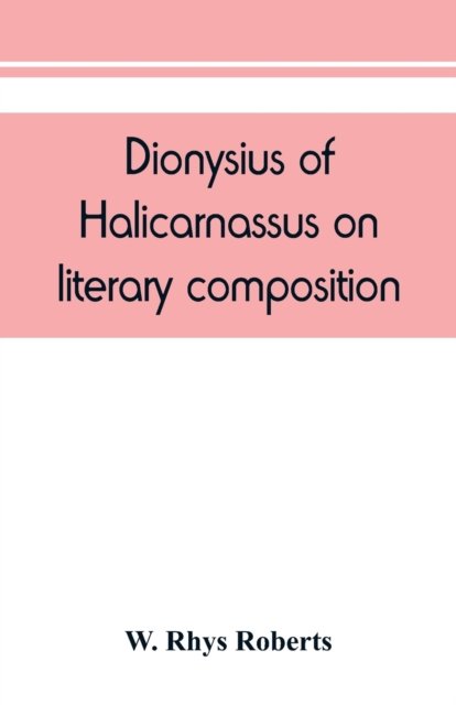 Cover for W Rhys Roberts · Dionysius of Halicarnassus On literary composition, being the Greek text of the De compositione verborum (Taschenbuch) (2019)