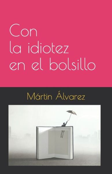 Con la idiotez en el bolsillo - Martin Alonso Alvarez - Books - Autopublicacion - 9789584927316 - July 8, 2021