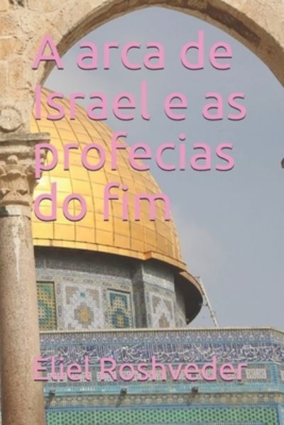 Cover for Eliel Roshveder · A arca de Israel e as profecias do fim - Instrucao Para O Apocalipse Que Se Aproxima (Paperback Book) (2021)