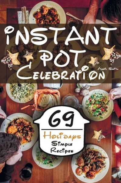 Instant Pot Celebration - April Smith - Książki - Independently Published - 9798577301316 - 6 grudnia 2020