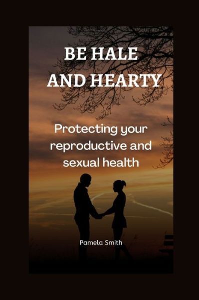 Cover for Pamela Smith · Be hale and hearty: Protecting your reproductive and sexual health (Paperback Book) (2022)