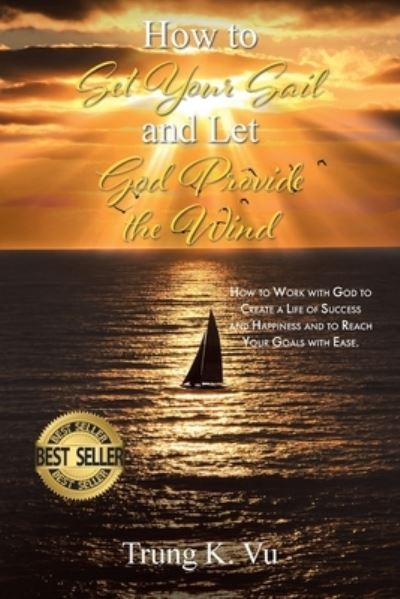 Cover for Trung K Vu · How to Set Your Sail and Let God Provide the Wind: How to Work with God to Create a Life of Success and Happiness and to Reach Your Goals with Ease (Paperback Bog) (2023)