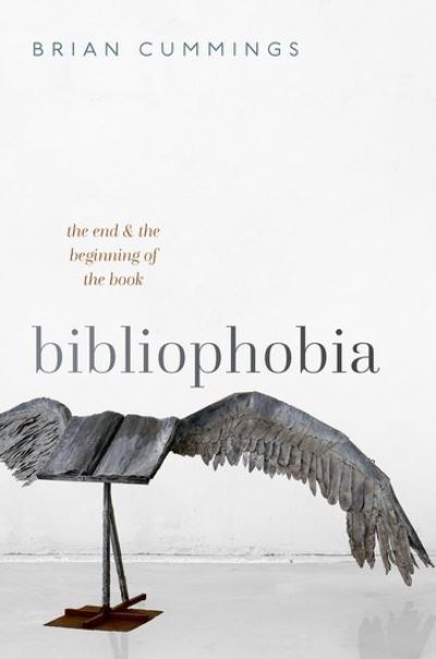 Cover for Cummings, Brian (Anniversary Professor, University of York and Fellow of the British Academy) · Bibliophobia: The End and the Beginning of the Book - Clarendon Lectures in English (Hardcover Book) (2022)