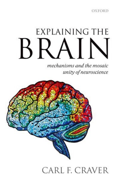 Cover for Craver, Carl F. (Washington University, St Louis) · Explaining the Brain: Mechanisms and the Mosaic Unity of Neuroscience (Innbunden bok) (2007)