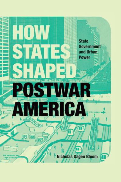 Cover for Nicholas Dagen Bloom · How States Shaped Postwar America: State Government and Urban Power (Innbunden bok) (2019)