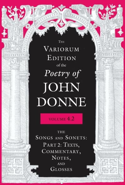 Cover for John Donne · The Variorum Edition of the Poetry of John Donne, Volume 4.2: The Songs and Sonets: Part 2: Texts, Commentary, Notes, and Glosses - The Variorum Edition of the Poetry of John Donne (Inbunden Bok) (2021)