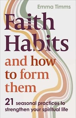 Cover for Emma Timms · Faith Habits and How To Form Them: 21 seasonal practices to strengthen your spiritual life (Taschenbuch) (2025)